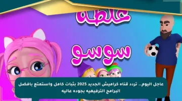 عاجل اليوم.. تردد قناة كراميش الجديد 2025 بثبات كامل واستمتع بأفضل البرامج الترفيهية بجودة عالية